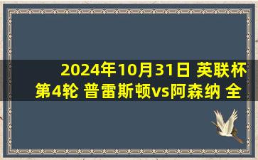 2024年10月31日 英联杯第4轮 普雷斯顿vs阿森纳 全场录像